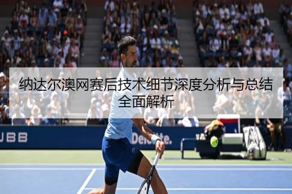 纳达尔澳网赛后技术细节深度分析与总结全面解析 | KAIYUN