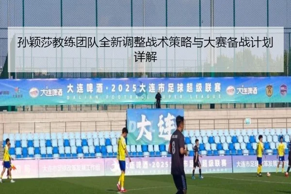 孙颖莎教练团队全新调整战术策略与大赛备战计划详解（KAIYUN）